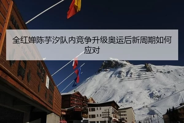 全红婵陈芋汐队内竞争升级奥运后新周期如何应对
