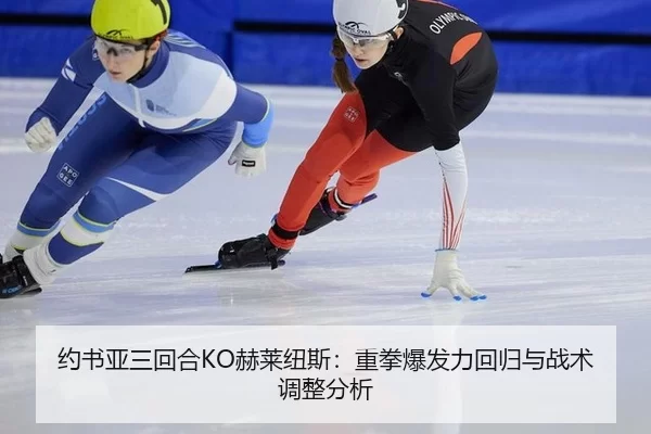 约书亚三回合KO赫莱纽斯：重拳爆发力回归与战术调整分析